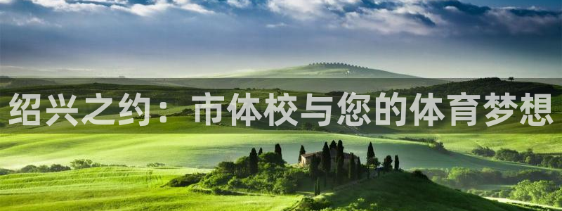 yy易游官方正版app官网:绍兴之约:市体校与您的体育梦想